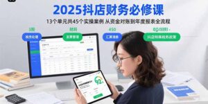 2025抖店财务必修课:13个单元共45个实操案例 从资金对账到年度报表全流程-川川创富网