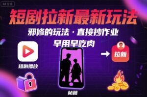 解锁短剧拉新最新玩法,邪修的玩法,直接抄作业,早用早吃肉-川川创富网