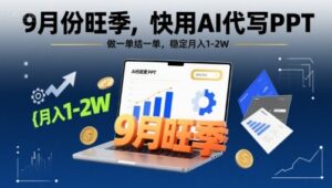 9月份旺季,快用AI代写PPT,做一单结一单,稳定月入1-2W【附AI工具和模板】-川川创富网