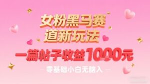 女粉黑马赛道新玩法,一篇帖子收益1k,零基础小白无脑入非常适合-川川创富网