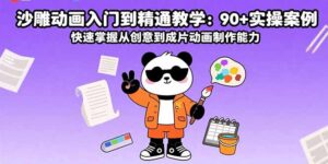 沙雕动画入门到精通教学:90+实操案例 快速掌握从创意到成片动画制作能力-川川创富网