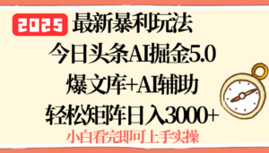 2025年今日头条最新暴利玩法5.0，一键生成爆款，轻松实现矩阵日入3000+-川川创富网