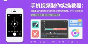 手机视频制作实操教程:拍摄基础/进阶技法/到后期剪辑,50个实操案例-川川创富网