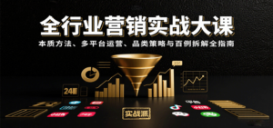 全行业营销实战大课:本质方法、多平台运营、品类策略与百例拆解全指南-川川创富网