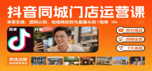 抖音同城门店运营课：来客实操、团购认知、短视频拍剪与直播从0到1指南-川川创富网