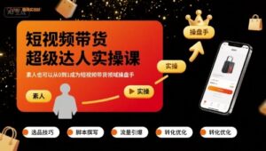 短视频带货超级达人实操课,素人也可以从0到1成为短视频带货领域操盘手-川川创富网