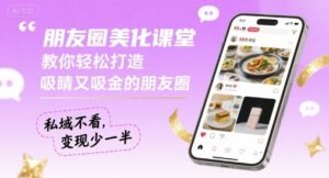 朋友圈美化课堂，教你轻松打造，吸睛又吸金的朋友圈，私域不看，变现少一半-川川创富网
