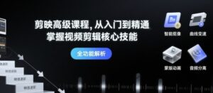 剪映高级课程,从入门到精通,掌握视频剪辑核心技能-川川创富网