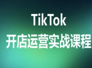 TikTok开店运营实战课程,TK跨境电商实操全流程-川川创富网