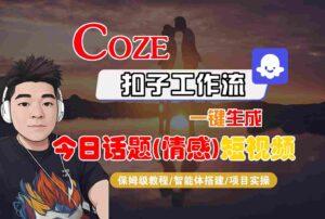 Coze智能体工作流一键生成今日话题(情感)短视频,全流程保姆级教学-川川创富网