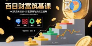 百日财富筑基课:认知+策略+实操+案例拆解 实现从创富到守富全周期能力-川川创富网