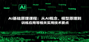 AI基础原理课程：从AI概念、模型原理到训练应用等相关实用技术要点-川川创富网