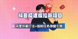 抖音极速版拉新项目_深度拆解打法+强制任务弹窗引导-川川创富网