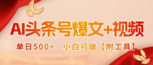 AI头条号爆文+视频双玩法,单日500+,小白可做【附工具】-川川创富网