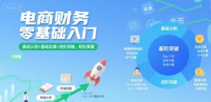 电商财务零基础入门,基础认知+基础实操+进阶突破,轻松掌握-川川创富网