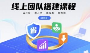 线上团队搭建课程,省社保,聚人才,降成本,增利润,团队管理必看-川川创富网