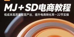 MJ+SD电商教程:低成本高质量视觉产出,提升电商转化率-22节实操-川川创富网