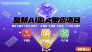 最新Ai图文带货项目,最适合普通人的带货项目,不露脸 不直播 不剪辑就可以轻松带货搞钱-川川创富网
