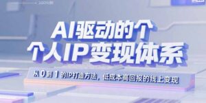 AI驱动的个人IP变现体系:从0到1的IP打造方法,低成本高回报的线上变现-川川创富网