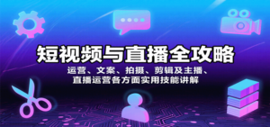 短视频与直播全攻略:运营、文案、拍摄、剪辑及主播、直播运营各方面实用技能讲解-川川创富网