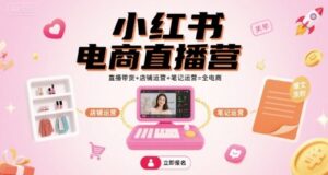 小红书电商直播营,直播带货+店铺运营+笔记运营=全电商-川川创富网