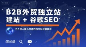 B2B外贸独立站建站+谷歌SEO,为外贸人精心打造的独立站获客教程-川川创富网