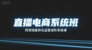 直播电商系统班,同领域差异化运营进阶系统课-川川创富网