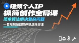 短视频个人IP极简创作全局课,简单算法解决复杂问题,一套短视频自媒体快速突围课-川川创富网