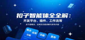 扣子智能体全解：开发平台、插件、工作流等多方面概念、应用及功能讲解与发布内容-川川创富网
