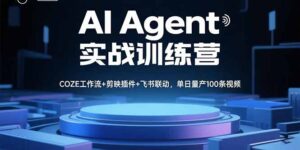 AI Agent实战训练营，COZE工作流+剪映插件+飞书联动，单日量产100条视频-川川创富网