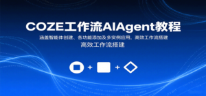 COZE工作流AIAgent教程：涵盖智能体创建、各功能添加及多实例应用，高效工作流搭建-川川创富网