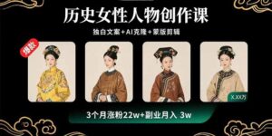历史女性人物创作课:独白文案+AI克隆+蒙版剪辑,3个月涨粉22w+副业月入3w-川川创富网