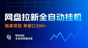 网盘拉新全自动挂G,独家项目,全自动运行完成拉新做任务,单窗口3张+【揭秘】-川川创富网