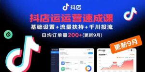 抖店运营速成课,基础设置+流量扶持+千川投流,30天日均订单200+(更新9月-川川创富网