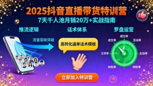 2025抖音直播带货特训:推流逻辑、话术体系、罗盘运营,7天千人池月销20万+-川川创富网