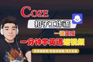 COZE扣子工作流一键生成一分钟学英语短视频,保姆级教程-智能体搭建-项目实操-川川创富网