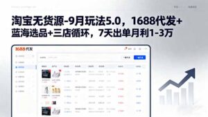 淘宝无货源-9月玩法5.0,1688代发+蓝海选品+三店循环,7天出单月利1-3万-川川创富网
