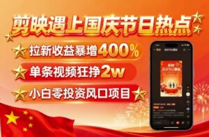 剪映遇上国庆热点，拉新收益暴增400%，单条视频狂挣2W+，无需剪辑基础，几分钟一条作品-川川创富网