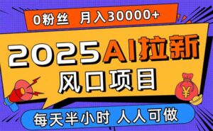 2025AI拉新风口项目,0粉0基础月入30000+新手小白轻松学会-川川创富网