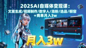 2025AI自媒体变现课:文案生成/视频制作/数字人/涨粉/选品/橱窗+商单月入3w-川川创富网