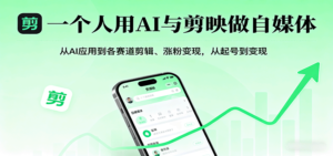 一个人用AI与剪映做自媒体,从AI应用到各赛道剪辑、涨粉变现,从起号到变现-川川创富网