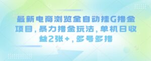 最新电商浏览全自动挂G撸金项目,暴力撸金玩法,单机日收益2张+,多号多撸【揭秘】-川川创富网