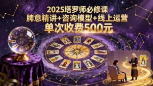 2025塔罗师必修课,牌意精讲+咨询模型+线上运营,单次收费500元-川川创富网