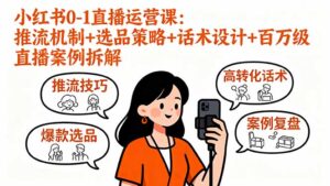 小红书0-1直播运营课:推流机制+选品策略+话术设计+百万级直播案例拆解-川川创富网