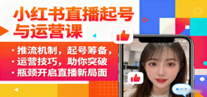 小红书直播起号与运营课:推流机制,起号筹备,运营技巧,助你突破瓶颈开启直播新局面-川川创富网