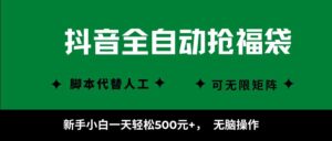 抖音全自动抢福袋项目,新手小白一天轻松500+,无脑操作 ,看完直接可以上手-川川创富网