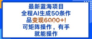 最新蓝海项目:全程AI生成50条作品变现6k+,可矩阵操作,有手就能操作-川川创富网