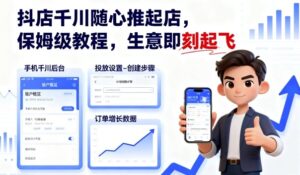 抖店千川随心推起店,保姆级教程,生意即刻起飞-川川创富网