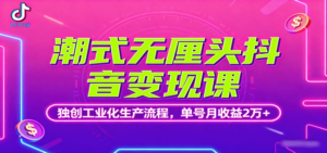 潮式无厘头抖音变现课,独创工业化生产流程,单号月收益2万+-川川创富网