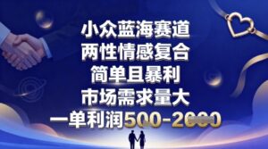 小众蓝海赛道,两性情感复合,简单且暴利,市场需求量大,一单利润5张,未来几年可持续深耕的项目-川川创富网
